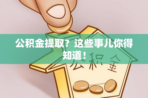 洞口公积金提取？这些事儿你得知道！