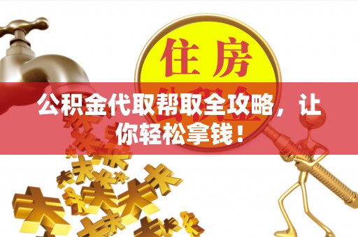 洞口公积金代取帮取全攻略，让你轻松拿钱！