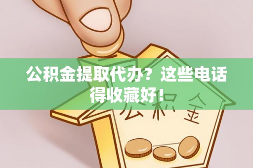 洞口公积金提取代办？这些电话得收藏好！