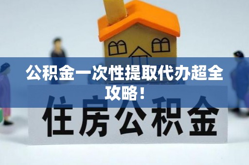 洞口公积金一次性提取代办超全攻略！