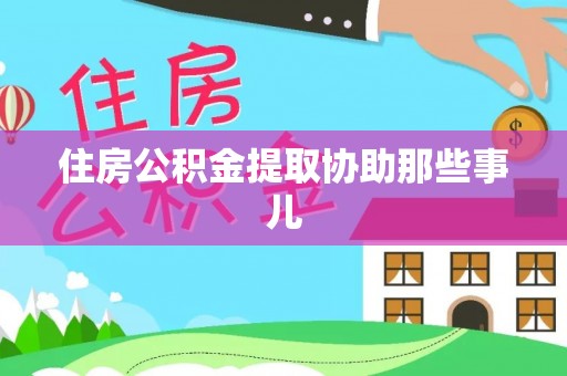 洞口住房公积金提取协助那些事儿
