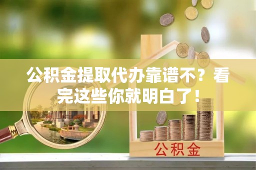 洞口公积金提取代办靠谱不？看完这些你就明白了！
