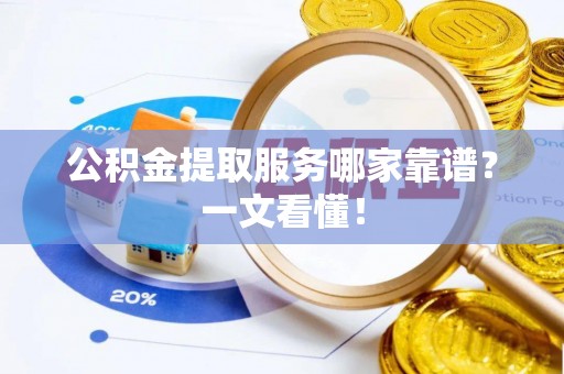洞口公积金提取服务哪家靠谱？一文看懂！
