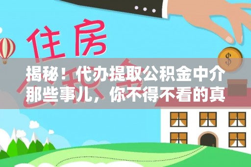 洞口揭秘！代办提取公积金中介那些事儿，你不得不看的真相