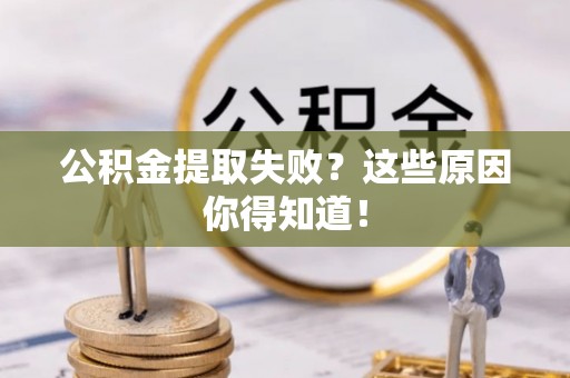 洞口公积金提取失败？这些原因你得知道！
