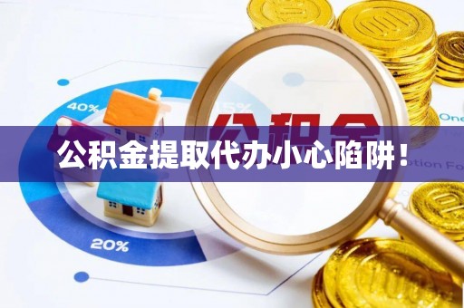 洞口公积金提取代办小心陷阱！
