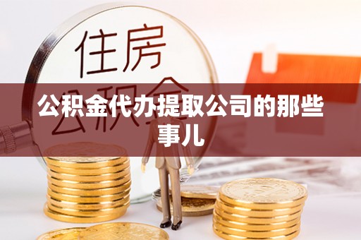 洞口公积金代办提取公司的那些事儿