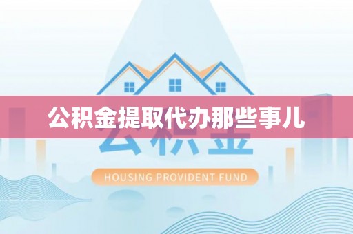 洞口公积金提取代办那些事儿