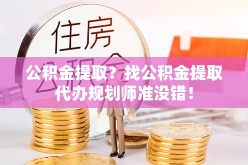 洞口公积金提取？找公积金提取代办规划师准没错！