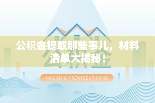 洞口公积金提取那些事儿，材料清单大揭秘！