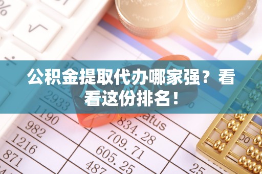洞口公积金提取代办哪家强？看看这份排名！