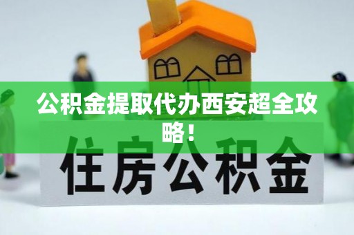洞口公积金提取代办西安超全攻略！