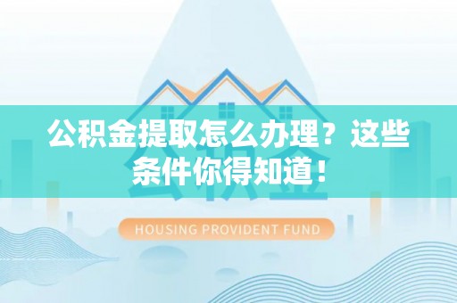 洞口公积金提取怎么办理？这些条件你得知道！