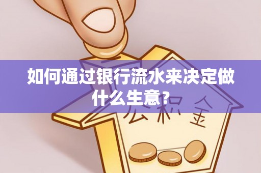 洞口如何通过银行流水来决定做什么生意？