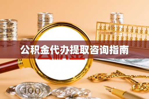 洞口公积金代办提取咨询指南