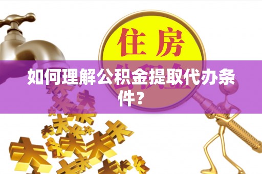 洞口如何理解公积金提取代办条件？