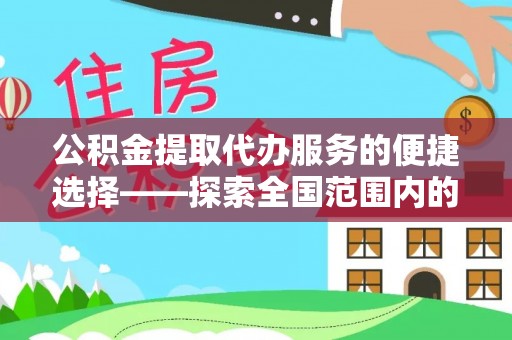 洞口公积金提取代办服务的便捷选择——探索全国范围内的优质服务提供商