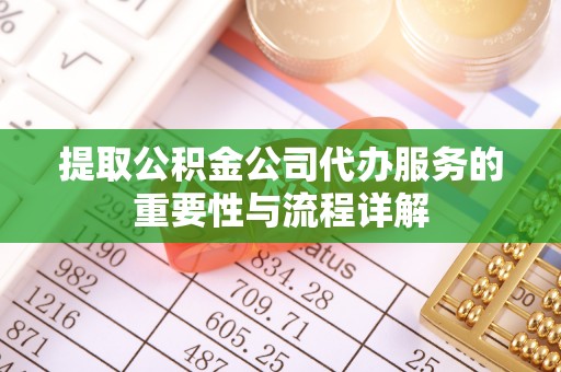 洞口提取公积金公司代办服务的重要性与流程详解