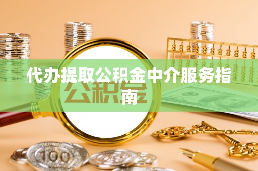 洞口代办提取公积金中介服务指南
