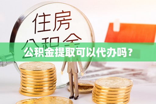 洞口公积金提取可以代办吗？