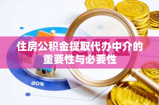 洞口住房公积金提取代办中介的重要性与必要性