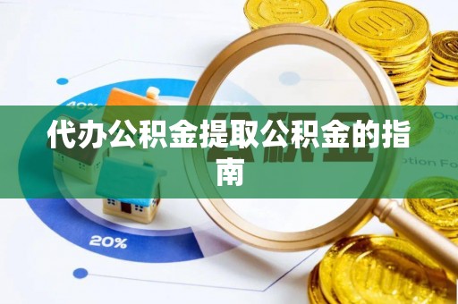 洞口代办公积金提取公积金的指南