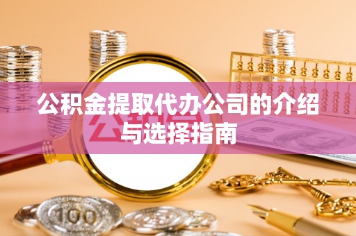 洞口公积金提取代办公司的介绍与选择指南