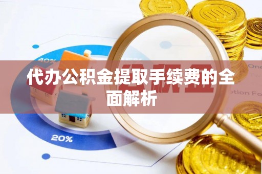 洞口代办公积金提取手续费的全面解析