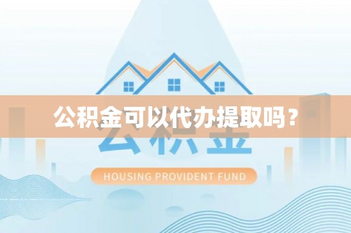 洞口公积金可以代办提取吗？