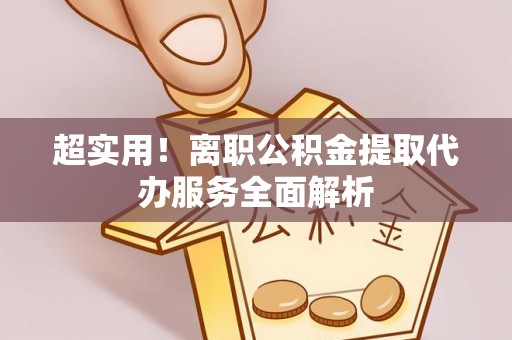 洞口超实用！离职公积金提取代办服务全面解析