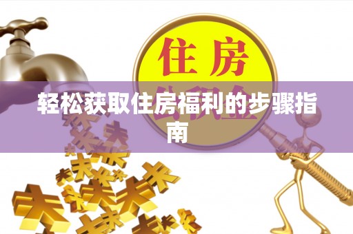 洞口轻松获取住房福利的步骤指南