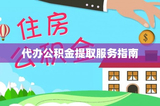 洞口代办公积金提取服务指南