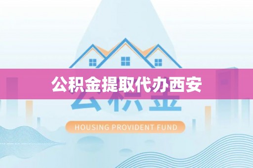 洞口公积金提取代办西安