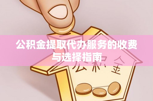 洞口公积金提取代办服务的收费与选择指南