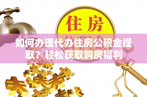 洞口如何办理代办住房公积金提取？轻松获取购房福利
