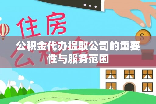 洞口公积金代办提取公司的重要性与服务范围