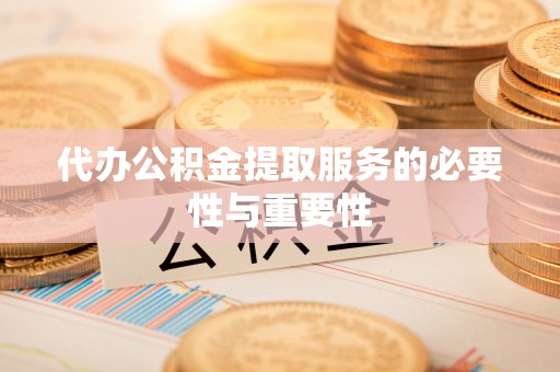 洞口代办公积金提取服务的必要性与重要性
