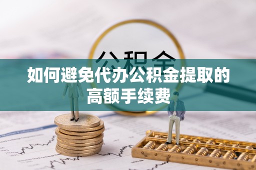 洞口如何避免代办公积金提取的高额手续费
