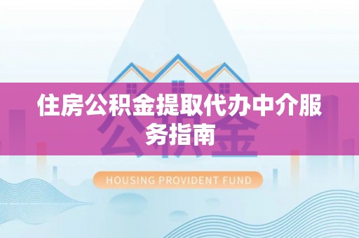 洞口住房公积金提取代办中介服务指南