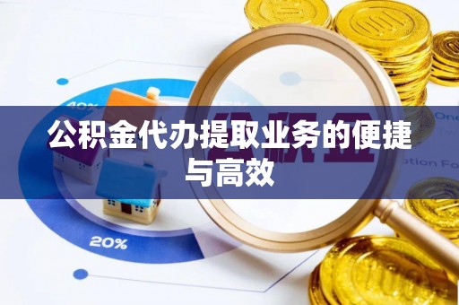 洞口公积金代办提取业务的便捷与高效