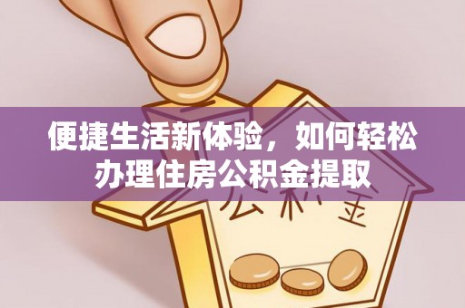 洞口便捷生活新体验，如何轻松办理住房公积金提取