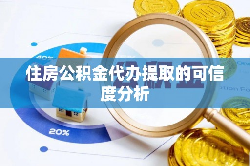 洞口住房公积金代办提取的可信度分析