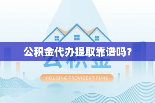 洞口公积金代办提取靠谱吗？