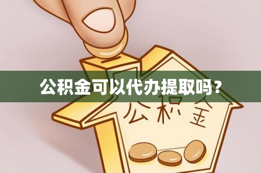 洞口公积金可以代办提取吗？