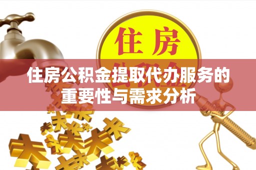 洞口住房公积金提取代办服务的重要性与需求分析