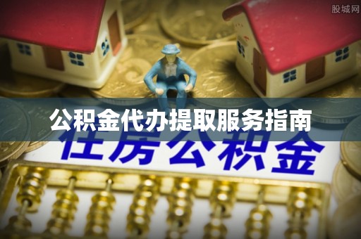 洞口公积金代办提取服务指南
