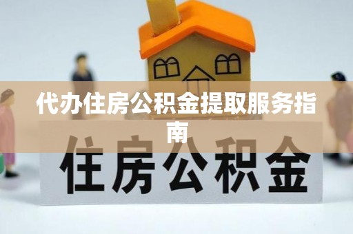 洞口代办住房公积金提取服务指南