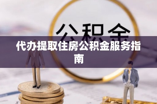 洞口代办提取住房公积金服务指南