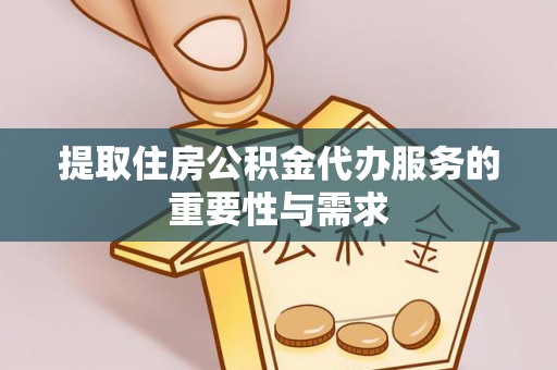 洞口提取住房公积金代办服务的重要性与需求