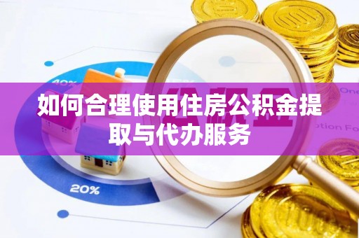 洞口如何合理使用住房公积金提取与代办服务